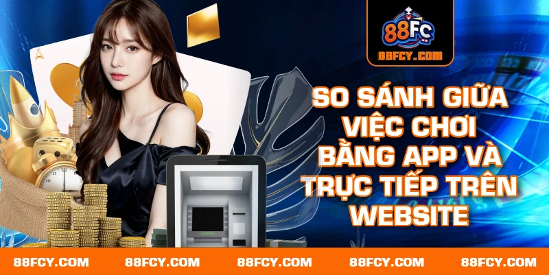 So sánh giữa việc chơi bằng App và trực tiếp trên website